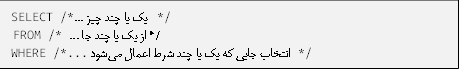SELECT /* یک یا چند چیز ... */ 
 FROM /* /* از یک یا چند جا ...
WHERE /*...انتخاب جایی که یک یا چند شرط اعمال می‌شود  */ 

